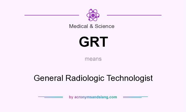 What does GRT mean? It stands for General Radiologic Technologist