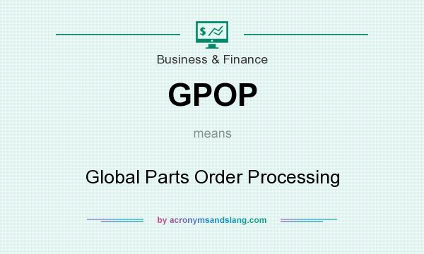 What does GPOP mean? It stands for Global Parts Order Processing