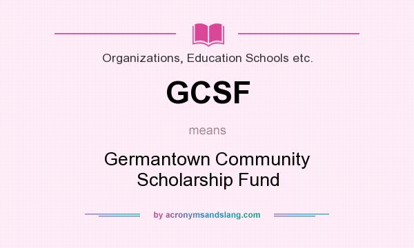 What does GCSF mean? It stands for Germantown Community Scholarship Fund