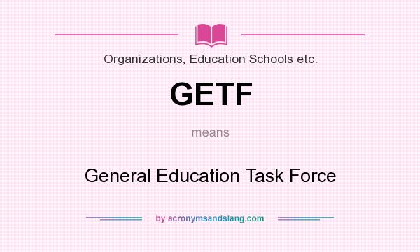 What does GETF mean? It stands for General Education Task Force