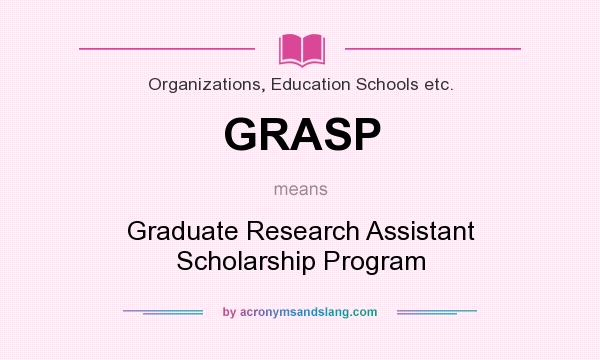 What does GRASP mean? It stands for Graduate Research Assistant Scholarship Program