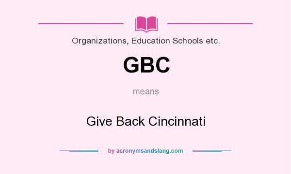 What does GBC mean? It stands for Give Back Cincinnati