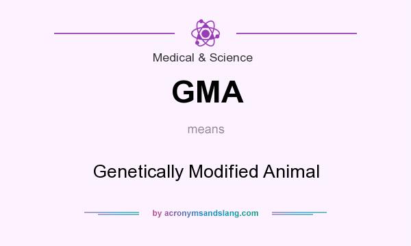 What does GMA mean? It stands for Genetically Modified Animal