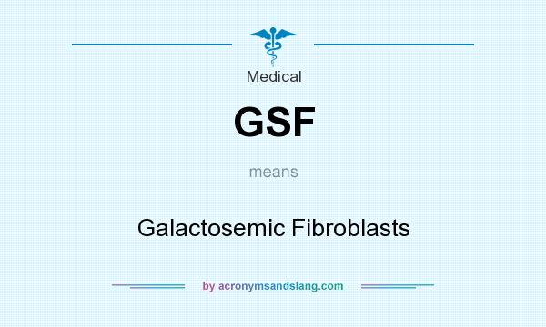 What does GSF mean? It stands for Galactosemic Fibroblasts