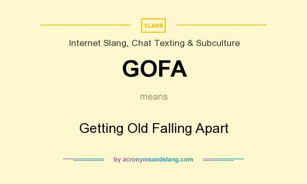 What does GOFA mean? It stands for Getting Old Falling Apart