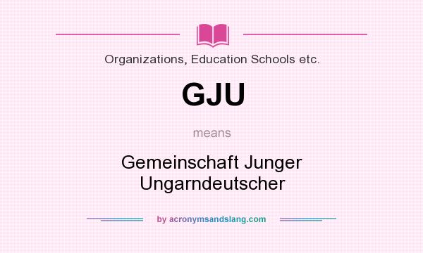 What does GJU mean? It stands for Gemeinschaft Junger Ungarndeutscher