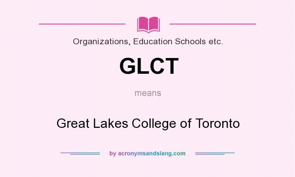 What does GLCT mean? It stands for Great Lakes College of Toronto