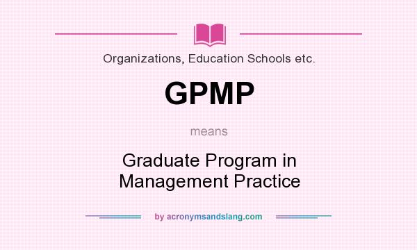 What does GPMP mean? It stands for Graduate Program in Management Practice