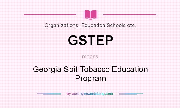 What does GSTEP mean? It stands for Georgia Spit Tobacco Education Program