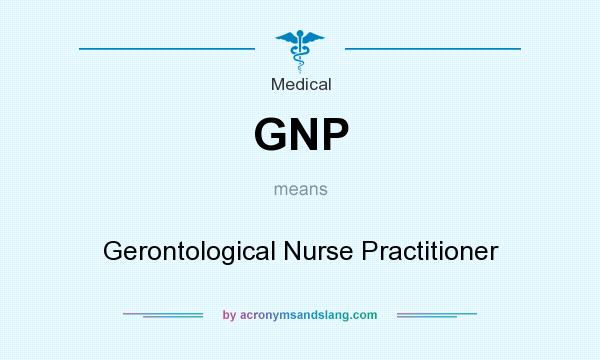 What does GNP mean? It stands for Gerontological Nurse Practitioner