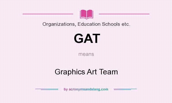 What does GAT mean? It stands for Graphics Art Team