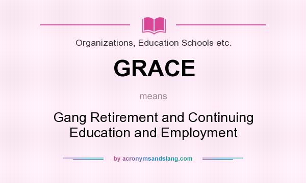 What does GRACE mean? It stands for Gang Retirement and Continuing Education and Employment
