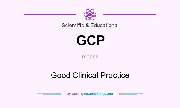 What does GCP mean? It stands for Good Clinical Practice