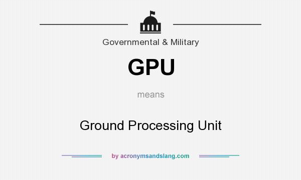 What does GPU mean? It stands for Ground Processing Unit