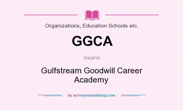 What does GGCA mean? It stands for Gulfstream Goodwill Career Academy