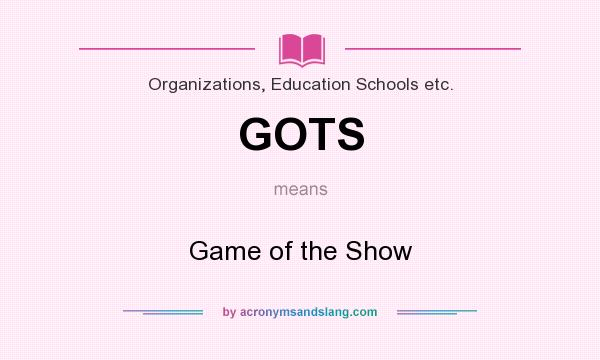 What does GOTS mean? It stands for Game of the Show