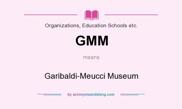 What does GMM mean? It stands for Garibaldi-Meucci Museum