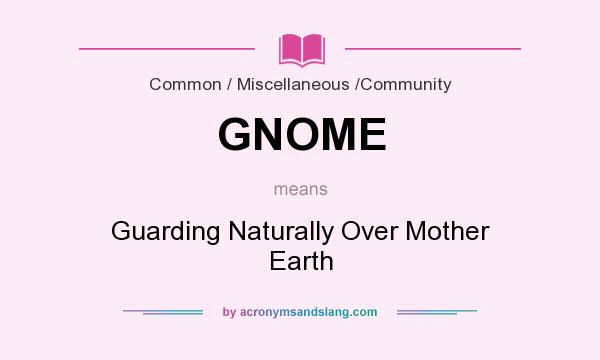 What does GNOME mean? It stands for Guarding Naturally Over Mother Earth