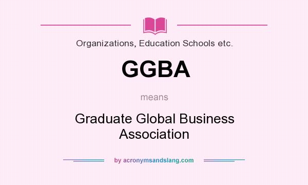 What does GGBA mean? It stands for Graduate Global Business Association