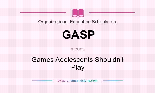 What does GASP mean? It stands for Games Adolescents Shouldn`t Play