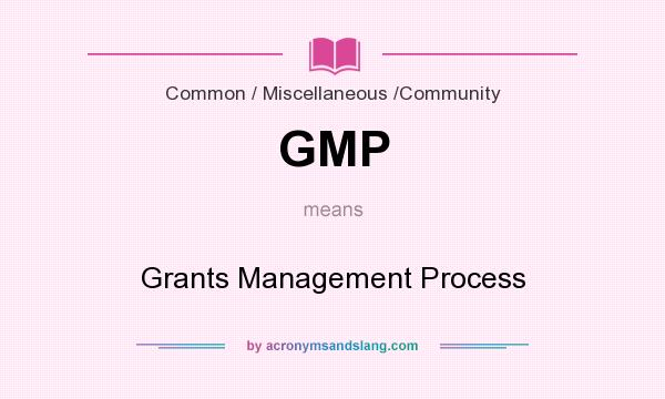 What does GMP mean? It stands for Grants Management Process