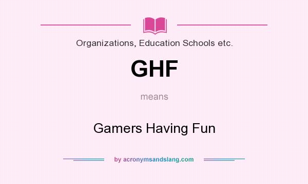 What does GHF mean? It stands for Gamers Having Fun
