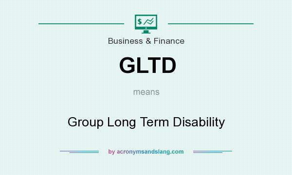 What does GLTD mean? It stands for Group Long Term Disability
