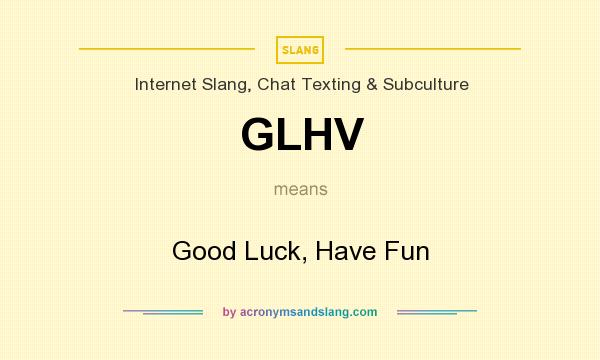 What does GLHV mean? It stands for Good Luck, Have Fun