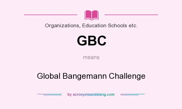 What does GBC mean? It stands for Global Bangemann Challenge