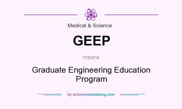 What does GEEP mean? It stands for Graduate Engineering Education Program