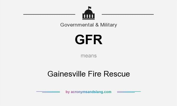 What does GFR mean? It stands for Gainesville Fire Rescue