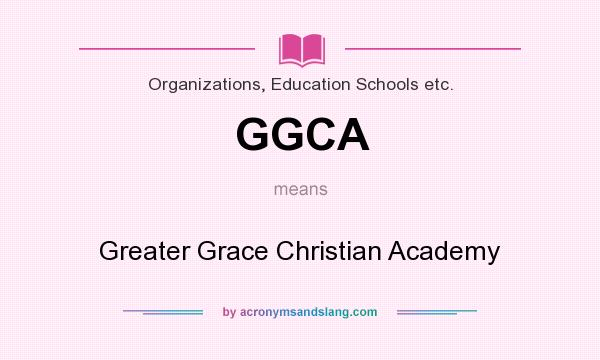 What does GGCA mean? It stands for Greater Grace Christian Academy
