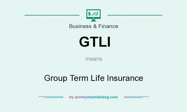 What does GTLI mean? It stands for Group Term Life Insurance