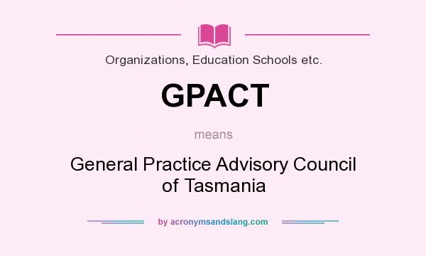 What does GPACT mean? It stands for General Practice Advisory Council of Tasmania