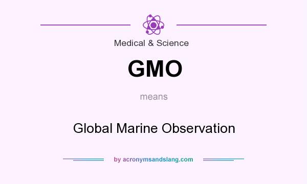 What does GMO mean? It stands for Global Marine Observation