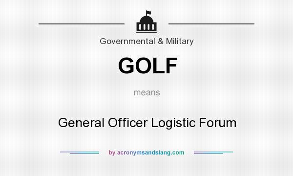 What does GOLF mean? It stands for General Officer Logistic Forum