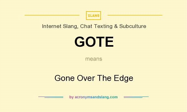 What does GOTE mean? It stands for Gone Over The Edge