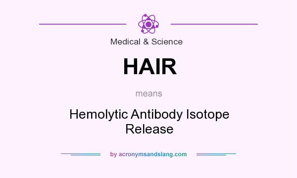 What does HAIR mean? It stands for Hemolytic Antibody Isotope Release