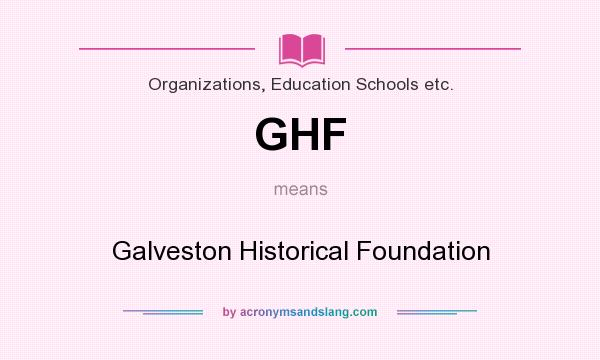What does GHF mean? It stands for Galveston Historical Foundation