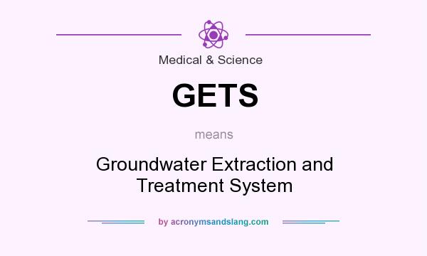 What does GETS mean? It stands for Groundwater Extraction and Treatment System