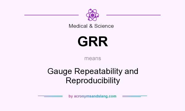 What does GRR mean? It stands for Gauge Repeatability and Reproducibility