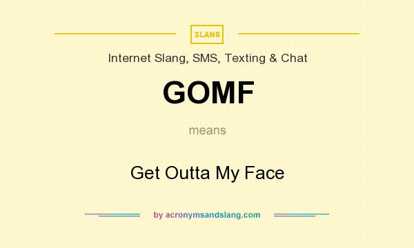 What does GOMF mean? It stands for Get Outta My Face
