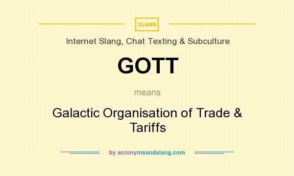 What does GOTT mean? It stands for Galactic Organisation of Trade & Tariffs