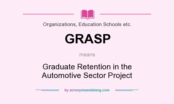 What does GRASP mean? It stands for Graduate Retention in the Automotive Sector Project