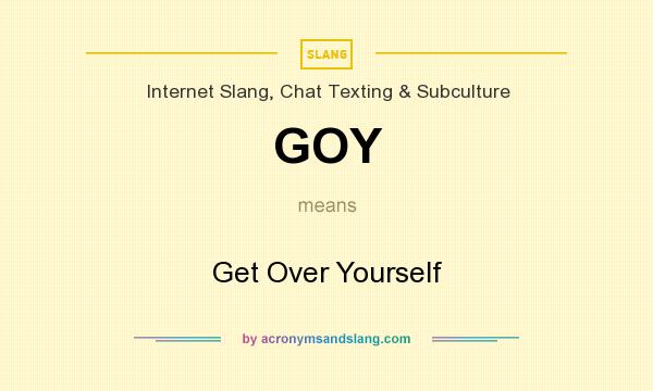 What does GOY mean? It stands for Get Over Yourself