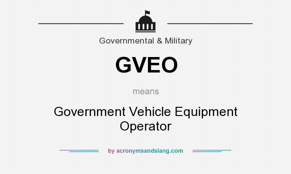 What does GVEO mean? It stands for Government Vehicle Equipment Operator