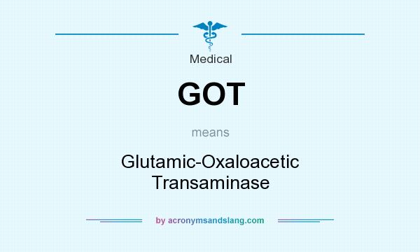What does GOT mean? It stands for Glutamic-Oxaloacetic Transaminase