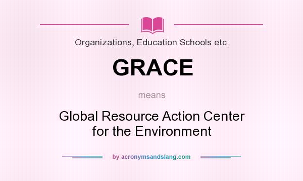 What does GRACE mean? It stands for Global Resource Action Center for the Environment