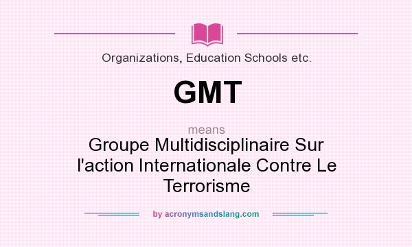 What does GMT mean? It stands for Groupe Multidisciplinaire Sur l`action Internationale Contre Le Terrorisme
