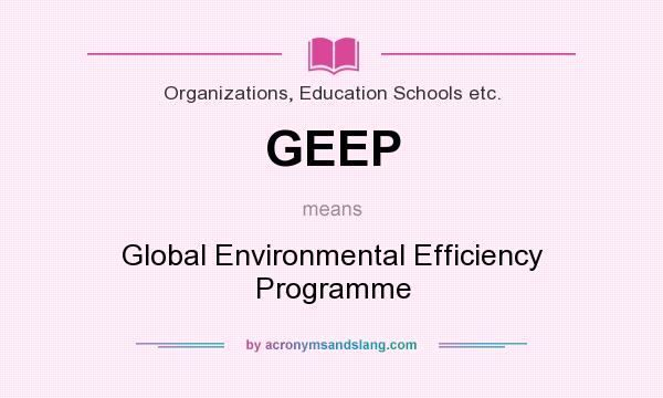 What does GEEP mean? It stands for Global Environmental Efficiency Programme